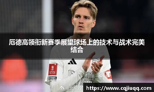 厄德高领衔新赛季展望球场上的技术与战术完美结合