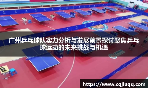广州乒乓球队实力分析与发展前景探讨聚焦乒乓球运动的未来挑战与机遇