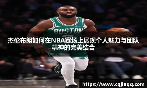 杰伦布朗如何在NBA赛场上展现个人魅力与团队精神的完美结合