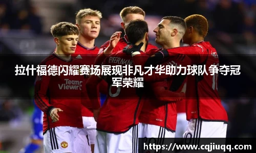 拉什福德闪耀赛场展现非凡才华助力球队争夺冠军荣耀